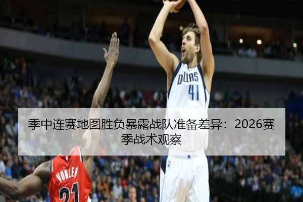 季中连赛地图胜负暴露战队准备差异：2026赛季战术观察
